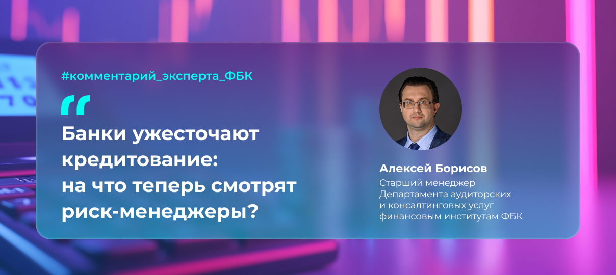 Банки ужесточают кредитование: на что теперь смотрят риск-менеджеры?