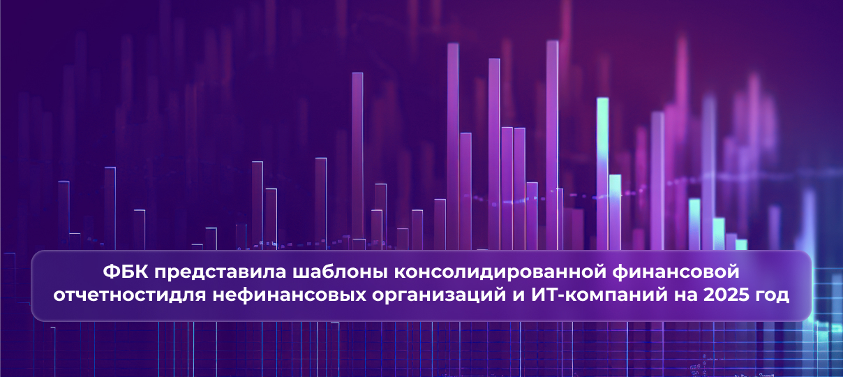 Аудиторско-консалтинговая компания ФБК представила шаблоны консолидированной финансовой отчетности для нефинансовых организаций и ИТ-компаний на 2025 год