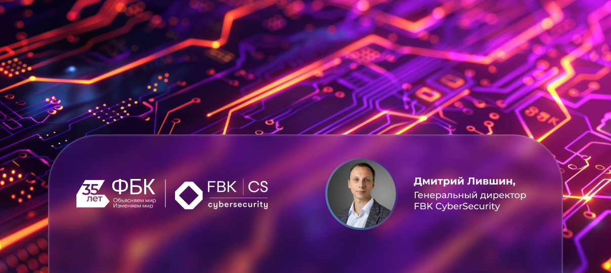Дмитрий Лившин, генеральный директор FBK CyberSecurity: «Время «просто поддерживать системы» прошло. Сейчас – время ИТ ради выживаемости и конкурентоспособности»