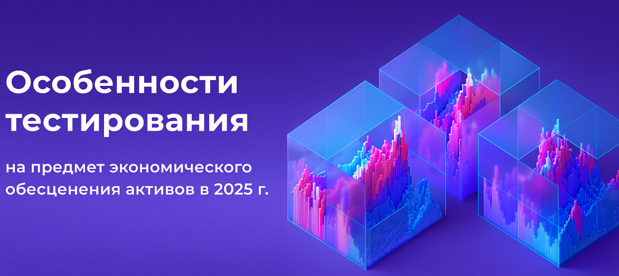 Приглашаем вас на серию вебинаров по теме «Особенности тестирования активов на предмет экономического обесценения в 2025 году»