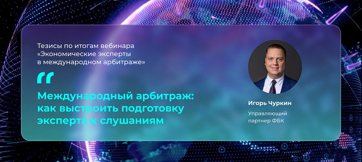 Игорь Чуркин: «Подготовка эксперта к слушаниям – критический этап, который может определить исход международного арбитража»